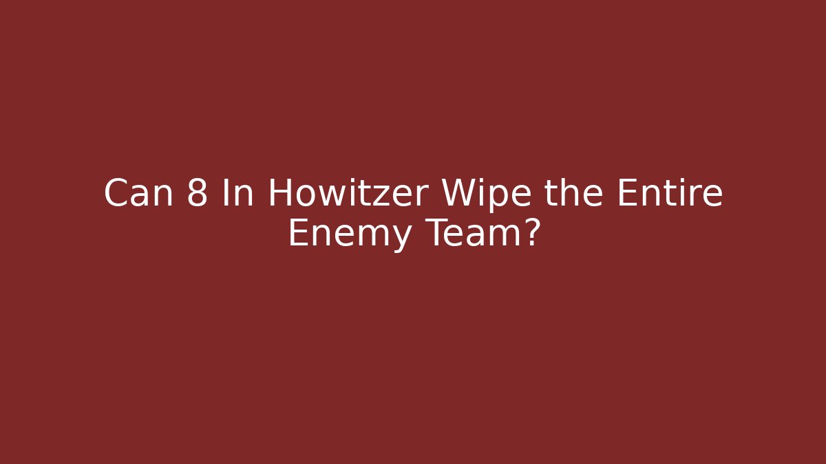 Can 8 In Howitzer Wipe the Entire Enemy Team?