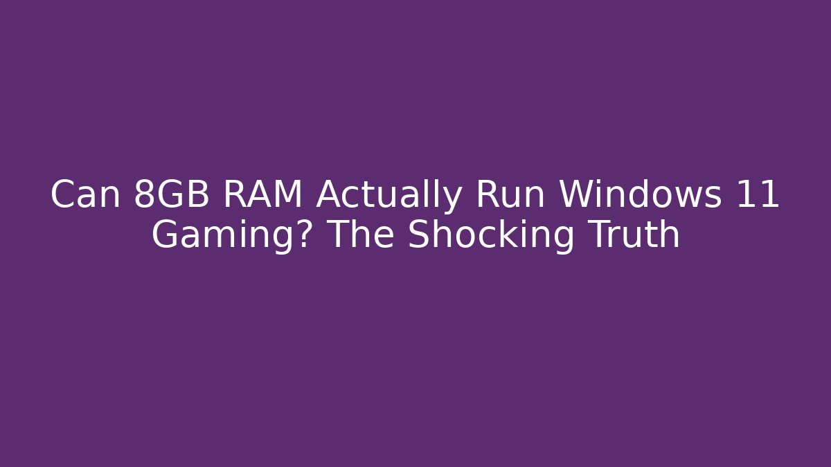 Can 8GB RAM Actually Run Windows 11 Gaming? The Shocking Truth