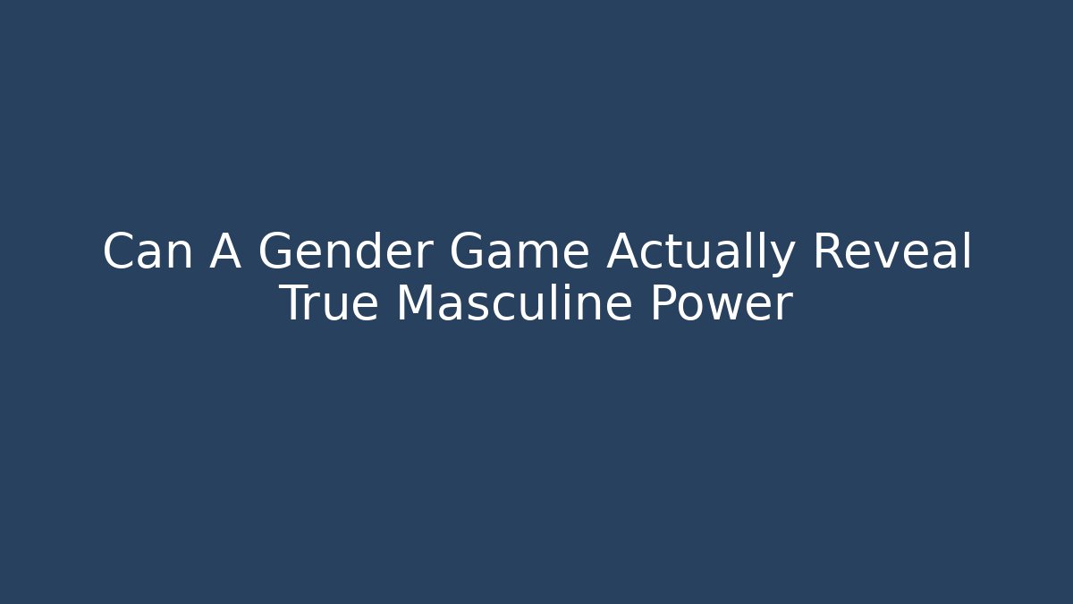 Can A Gender Game Actually Reveal True Masculine Power