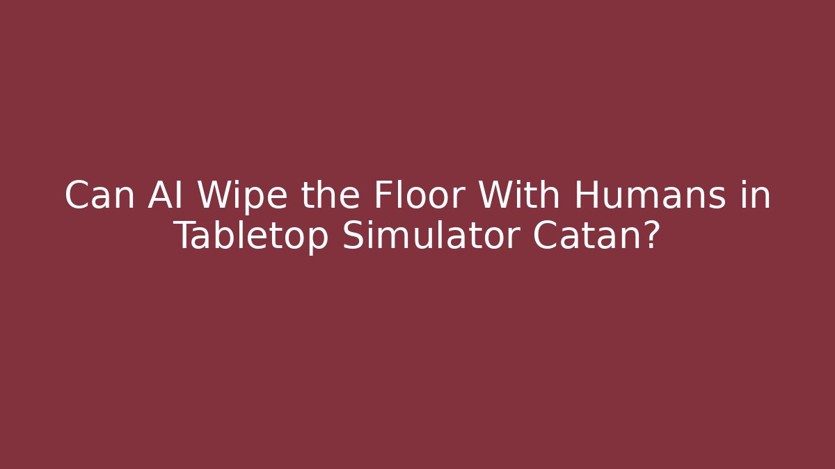 Can AI Wipe the Floor With Humans in Tabletop Simulator Catan?