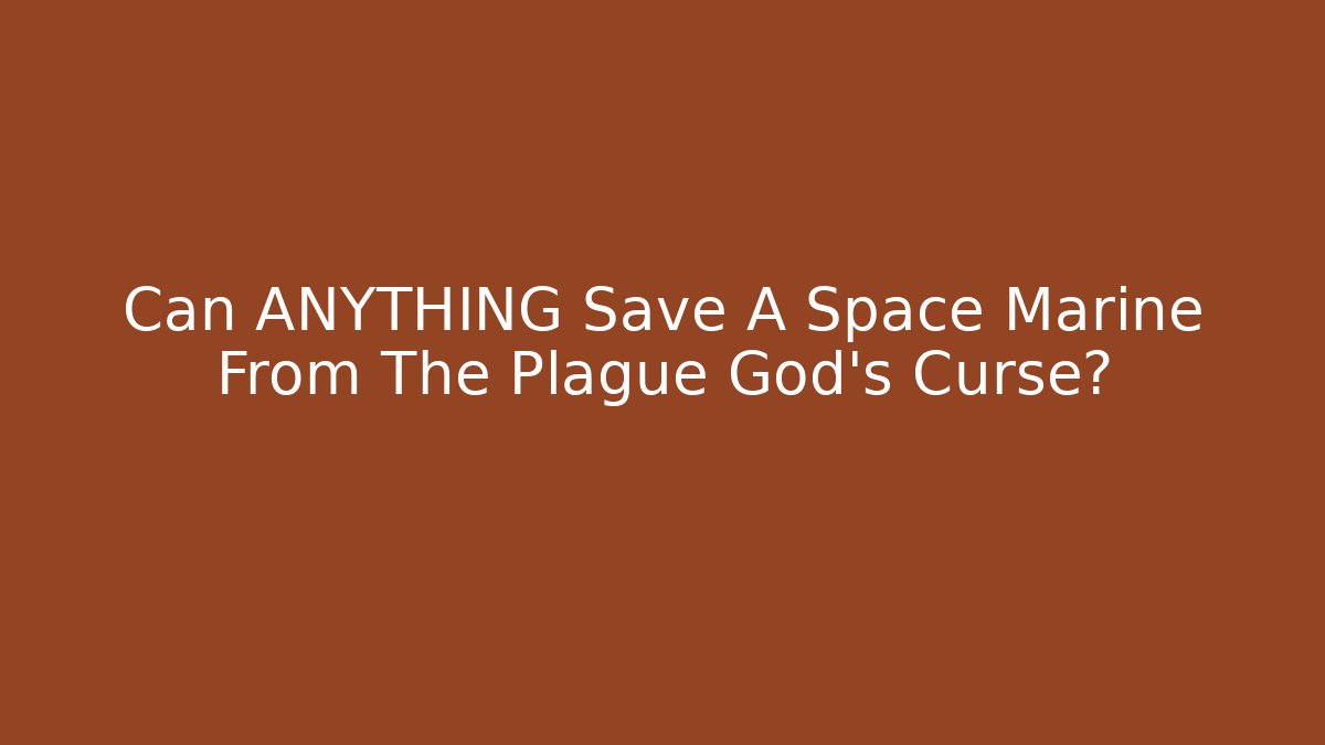Can ANYTHING Save A Space Marine From The Plague God's Curse?