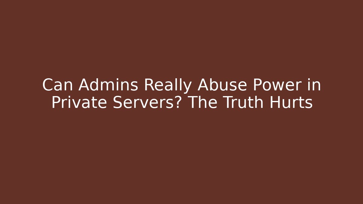Can Admins Really Abuse Power in Private Servers? The Truth Hurts