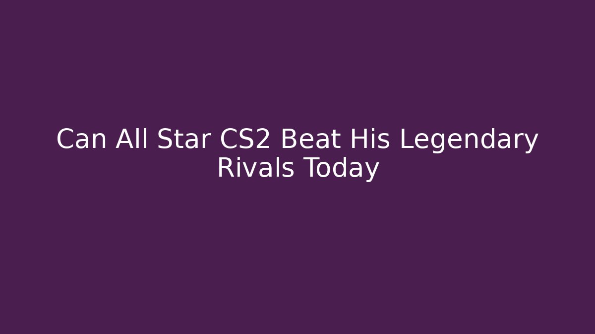 Can All Star CS2 Beat His Legendary Rivals Today