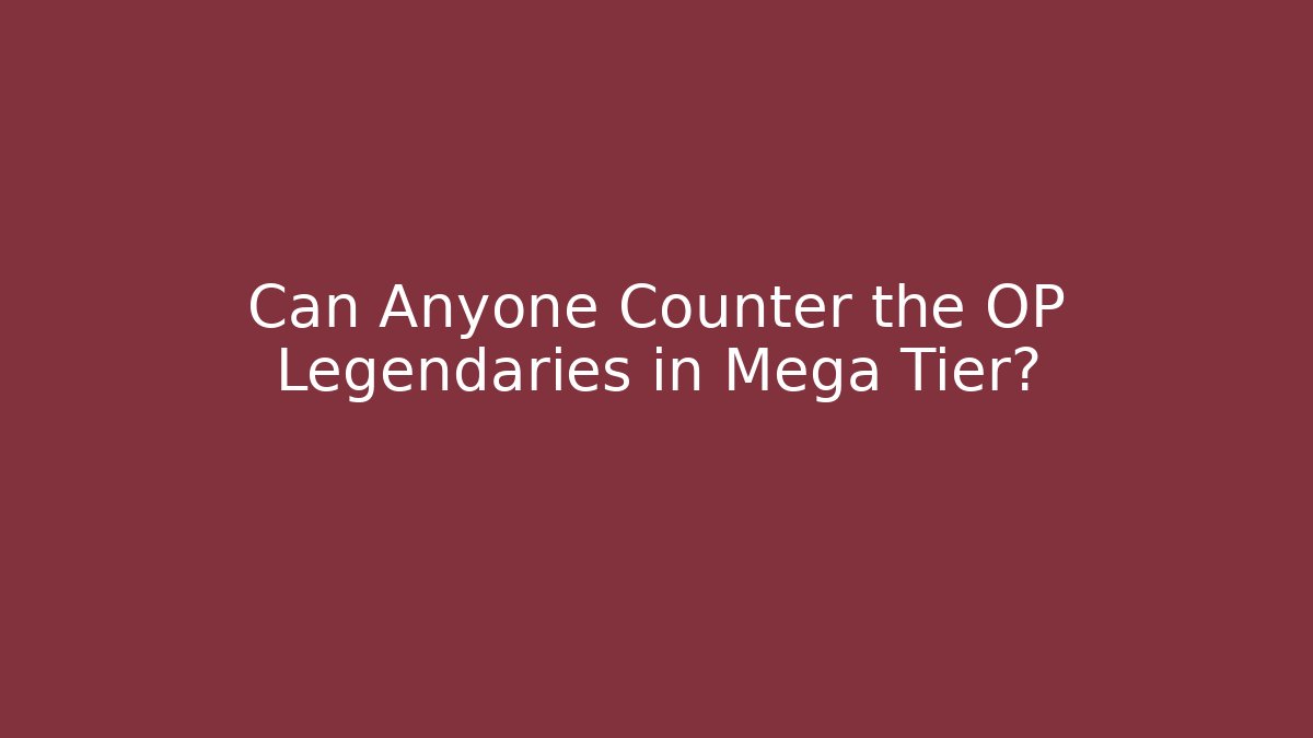 Can Anyone Counter the OP Legendaries in Mega Tier?