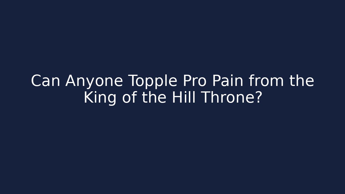 Can Anyone Topple Pro Pain from the King of the Hill Throne?