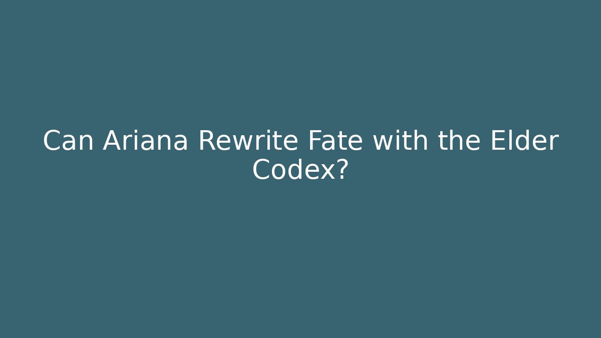 Can Ariana Rewrite Fate with the Elder Codex?