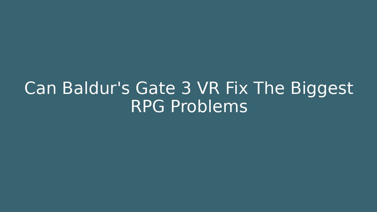 Can Baldur's Gate 3 VR Fix The Biggest RPG Problems - Create More Assets