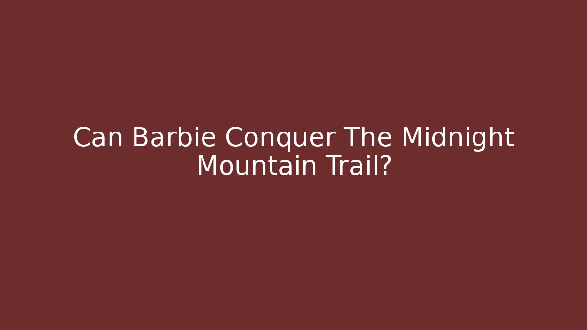 Can Barbie Conquer The Midnight Mountain Trail?