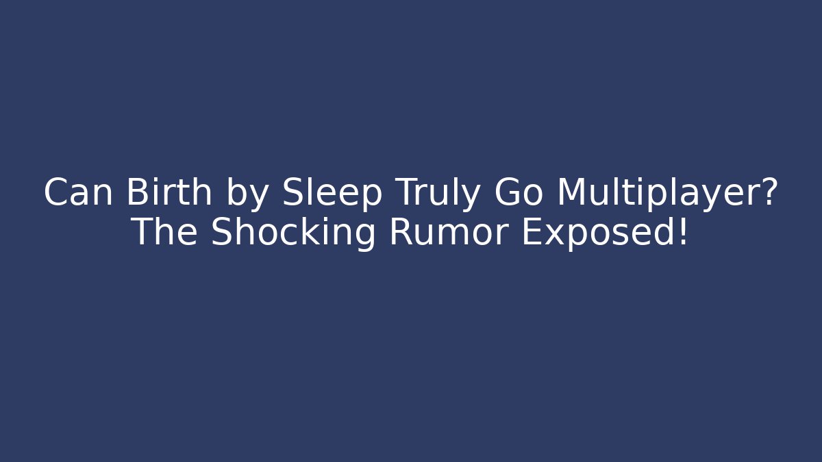 Can Birth by Sleep Truly Go Multiplayer? The Shocking Rumor Exposed!