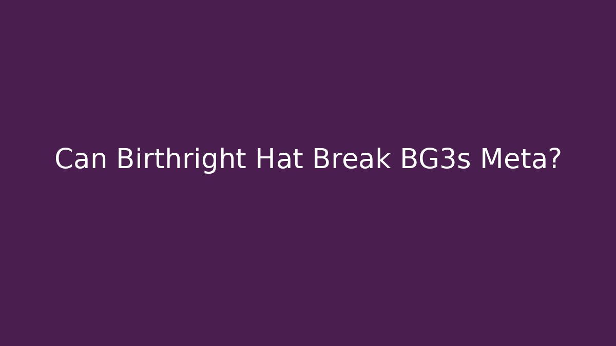 Can Birthright Hat Break BG3s Meta? - Create More Assets