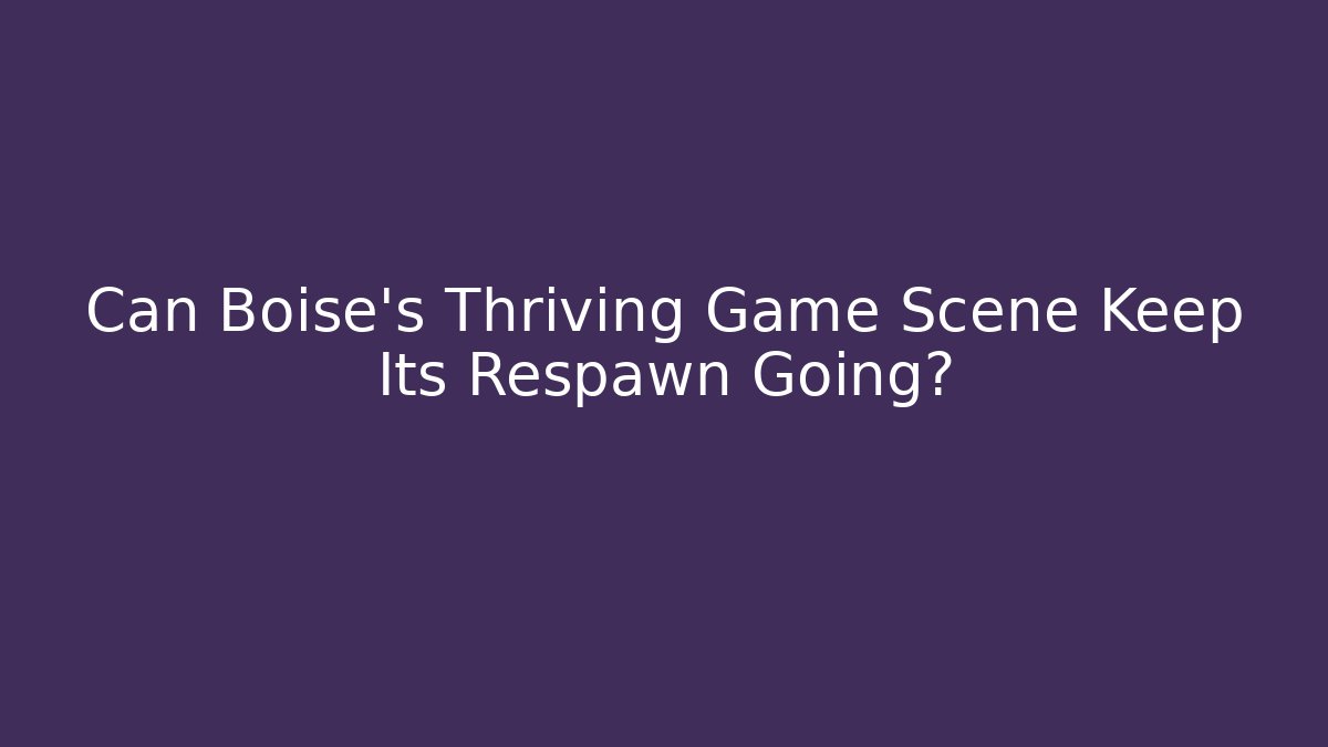 Can Boise's Thriving Game Scene Keep Its Respawn Going? - Create More Assets