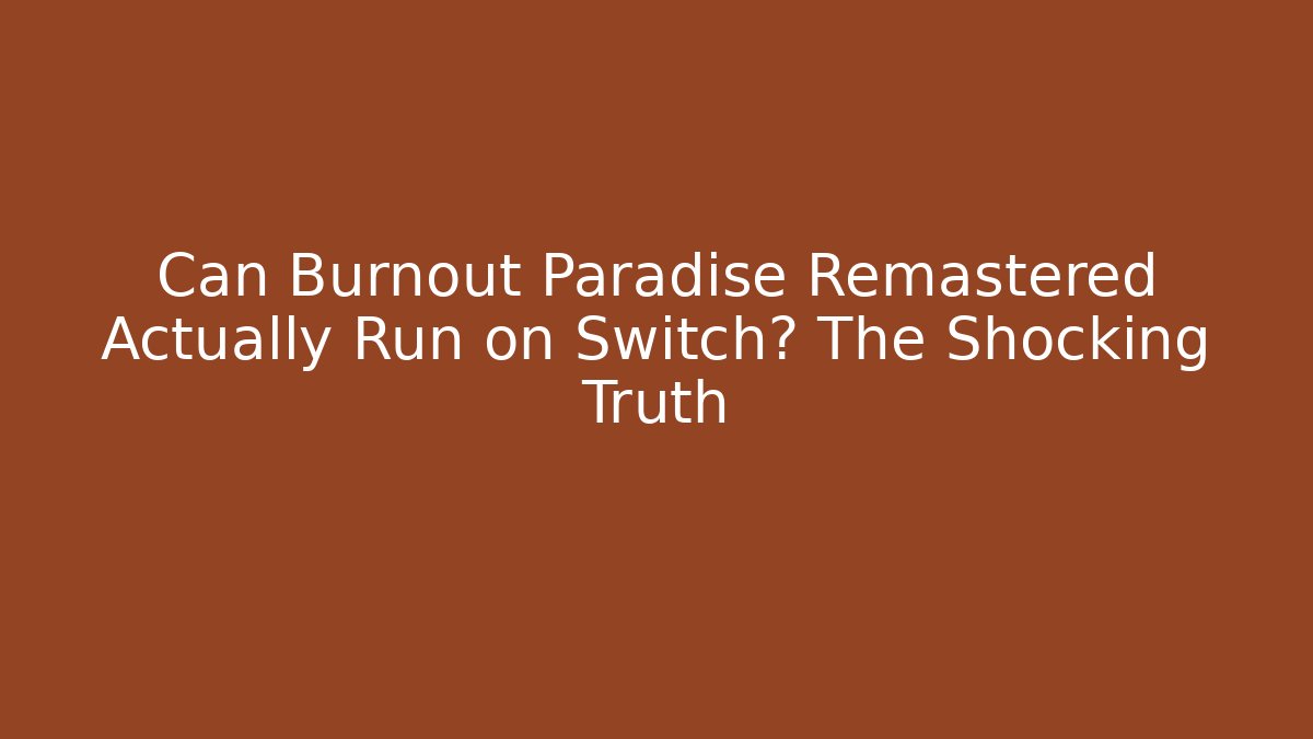 Can Burnout Paradise Remastered Actually Run on Switch? The Shocking Truth