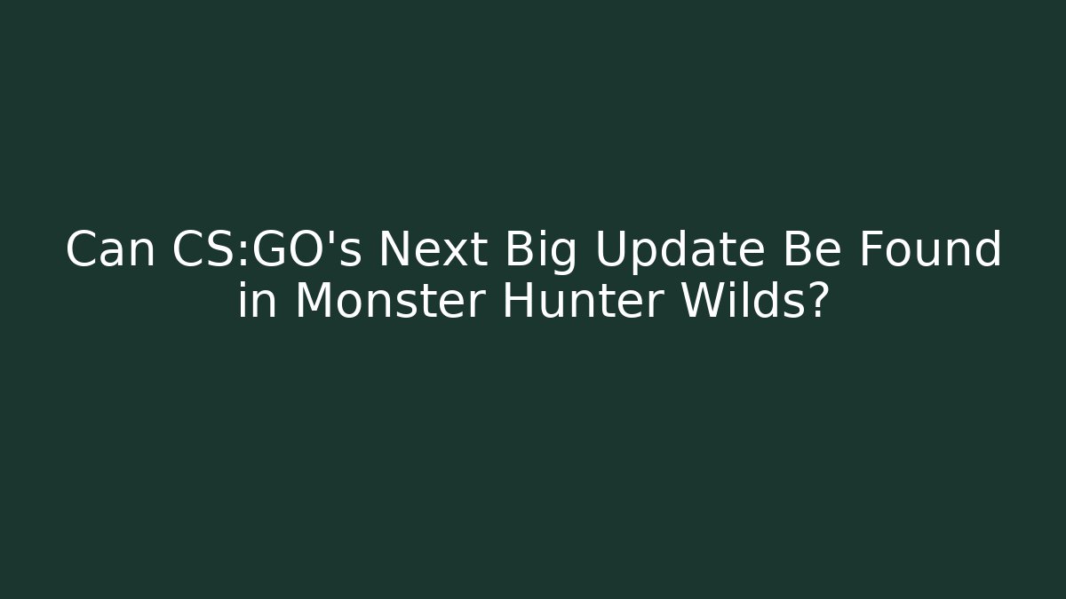 Can CS:GO's Next Big Update Be Found in Monster Hunter Wilds?