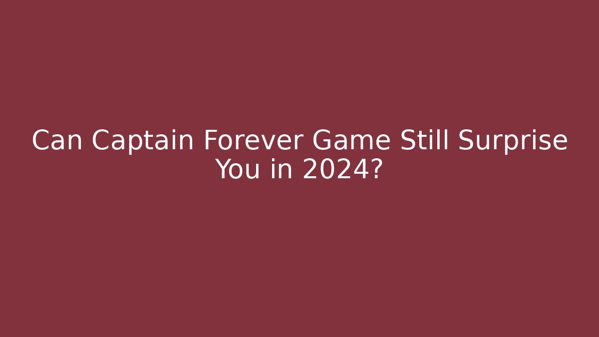 Can Captain Forever Game Still Surprise You in 2024?