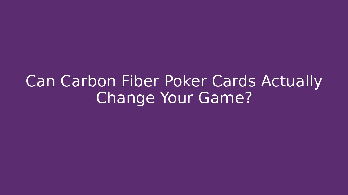 Can Carbon Fiber Poker Cards Actually Change Your Game?