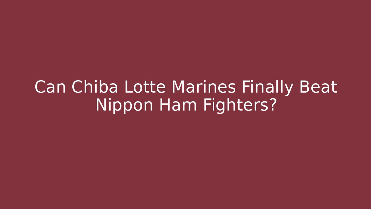 Can Chiba Lotte Marines Finally Beat Nippon Ham Fighters?