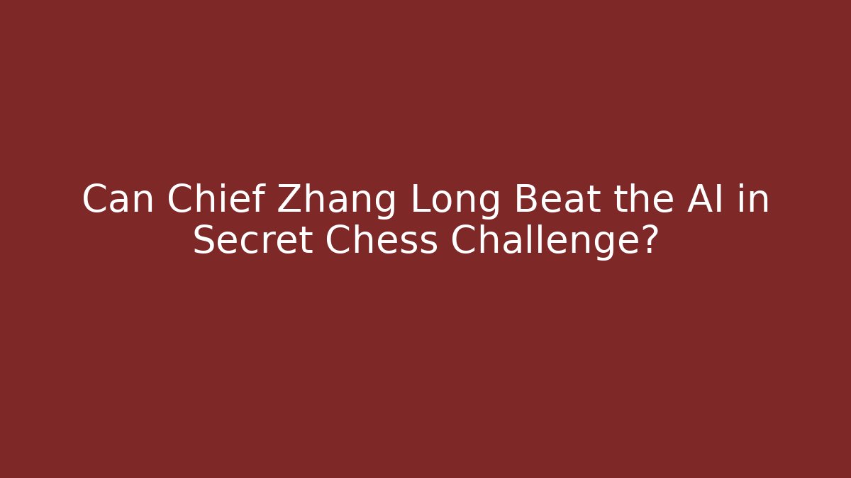 Can Chief Zhang Long Beat the AI in Secret Chess Challenge?