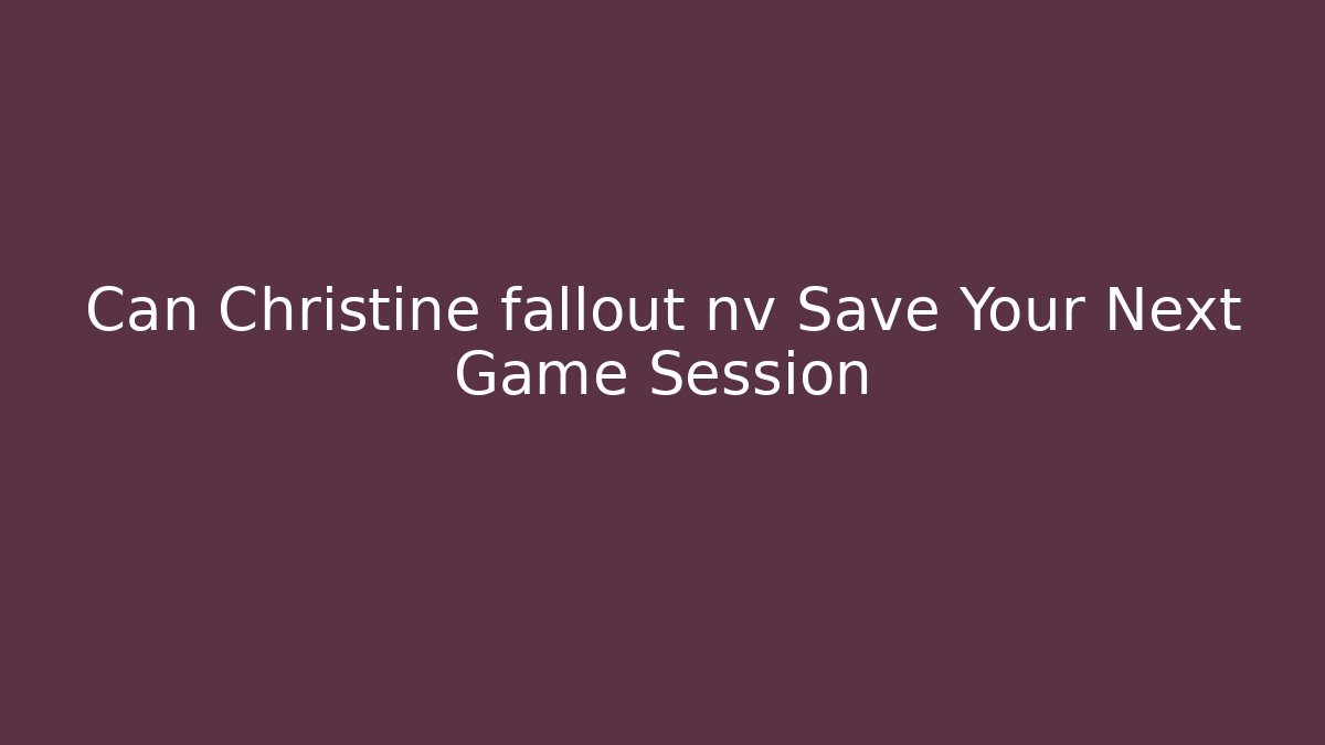 Can Christine fallout nv Save Your Next Game Session