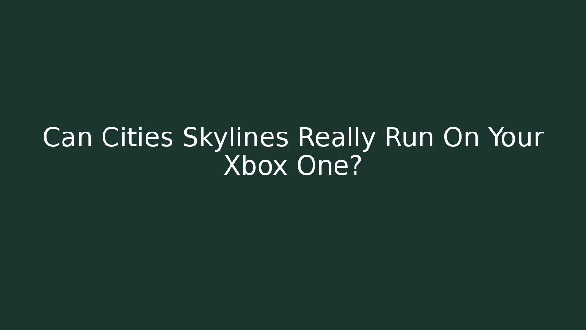 Can Cities Skylines Really Run On Your Xbox One? - Create More Assets