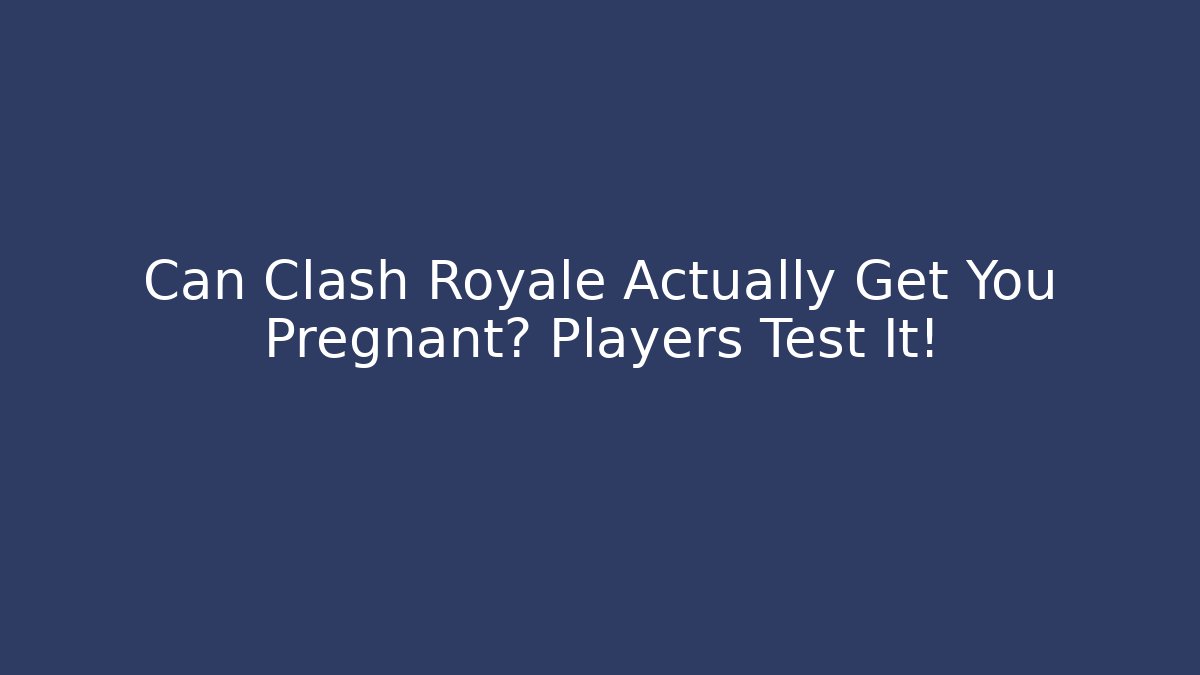 Can Clash Royale Actually Get You Pregnant? Players Test It!