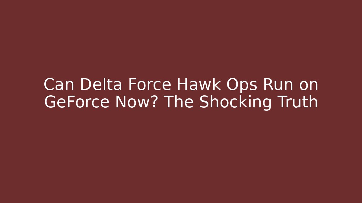 Can Delta Force Hawk Ops Run on GeForce Now? The Shocking Truth - Create More Assets