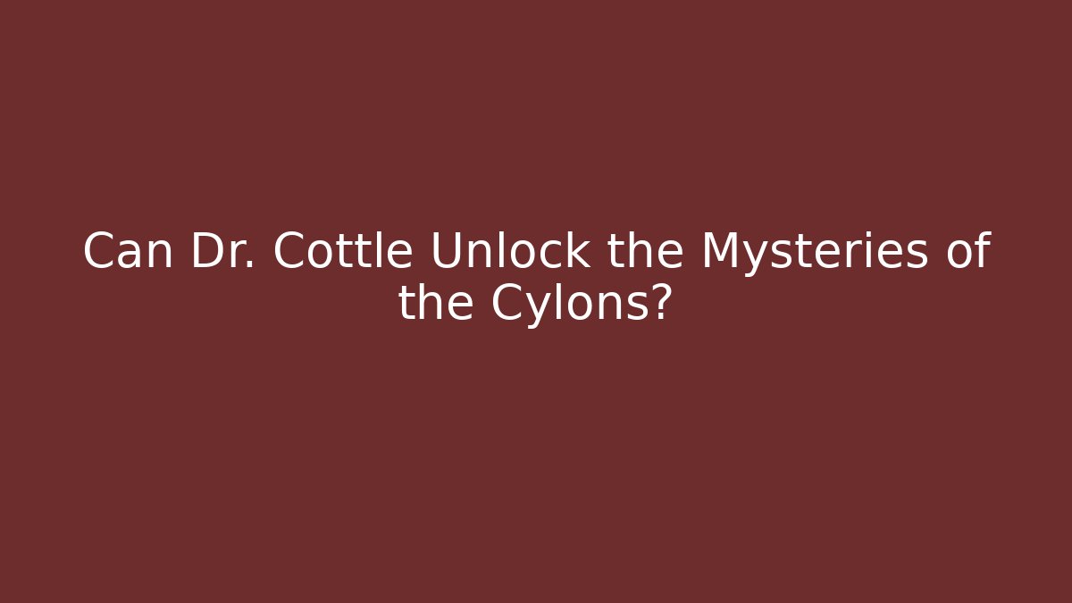 Can Dr. Cottle Unlock the Mysteries of the Cylons?