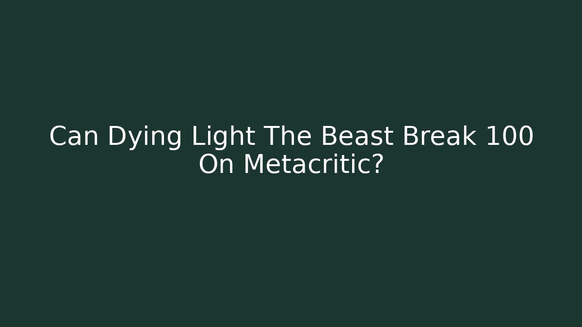 Can Dying Light The Beast Break 100 On Metacritic?