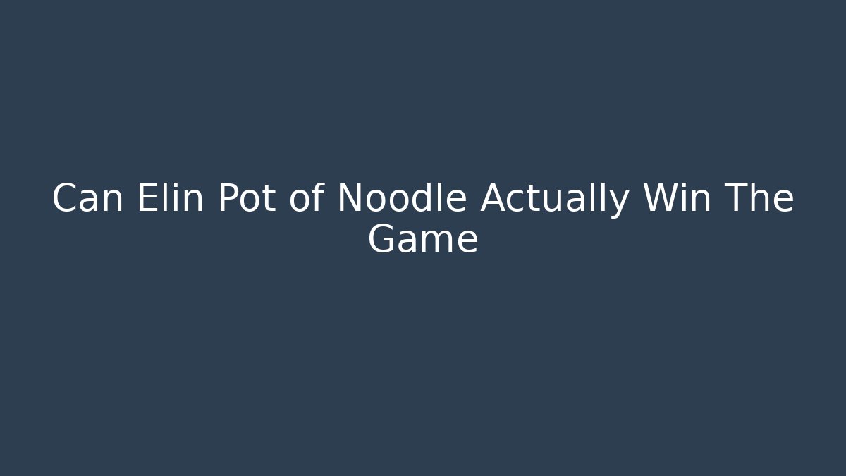 Can Elin Pot of Noodle Actually Win The Game