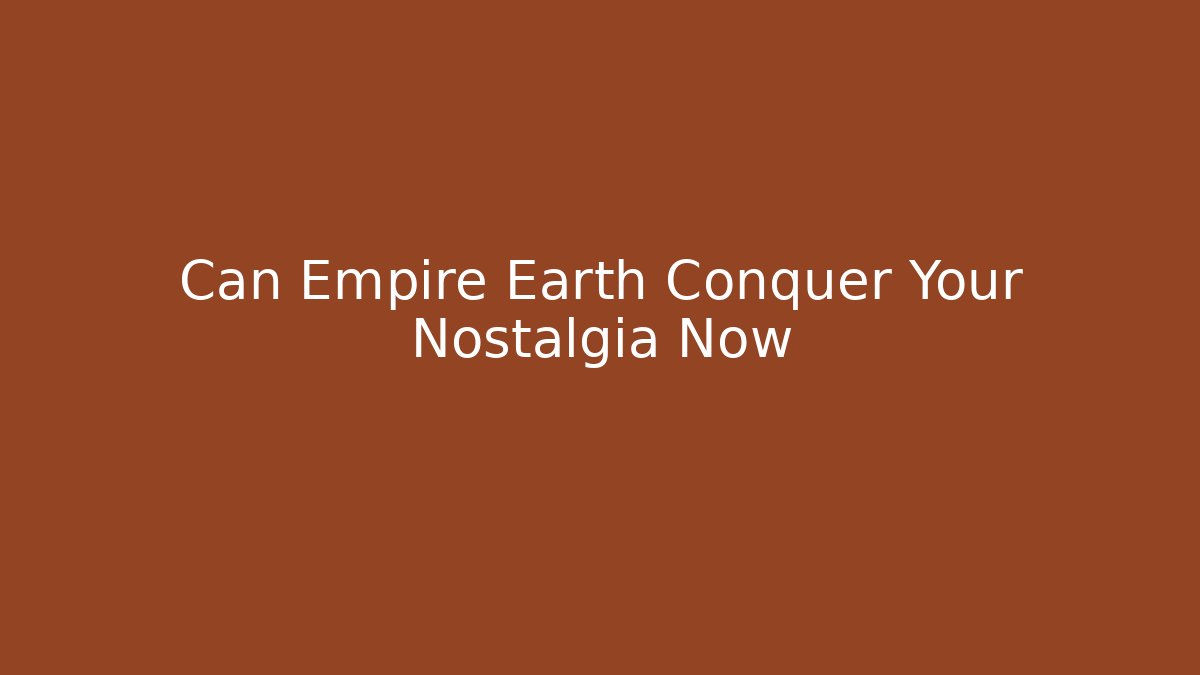 Can Empire Earth Conquer Your Nostalgia Now - Create More Assets