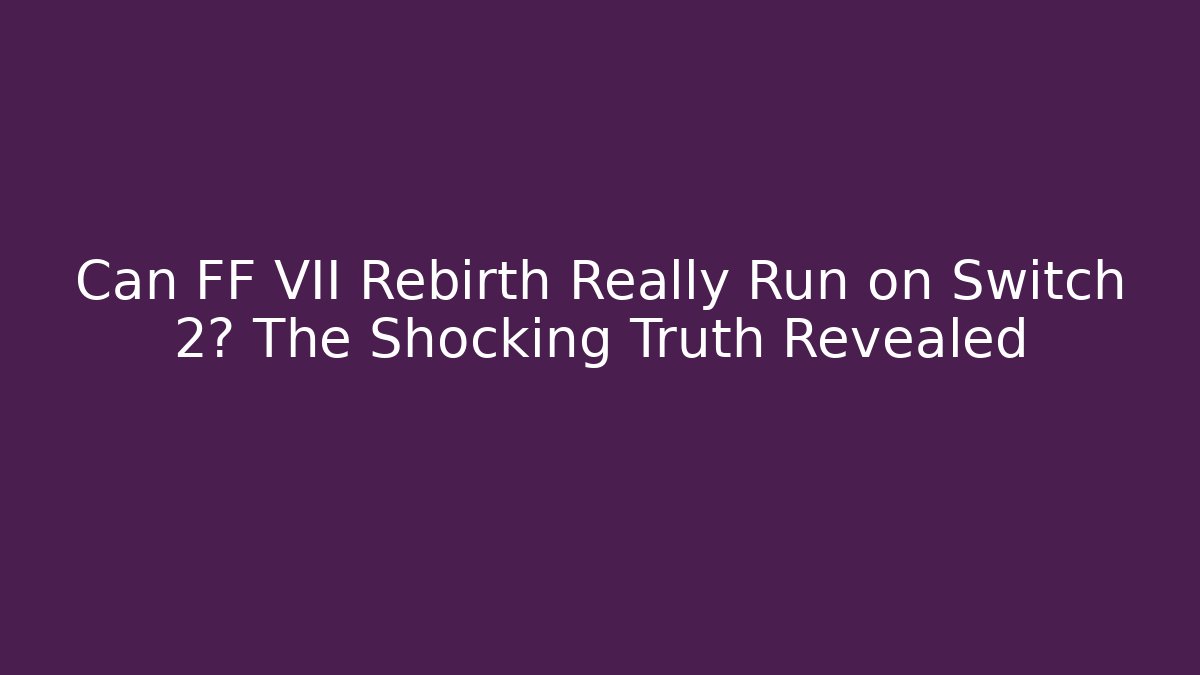 Can FF VII Rebirth Really Run on Switch 2? The Shocking Truth Revealed