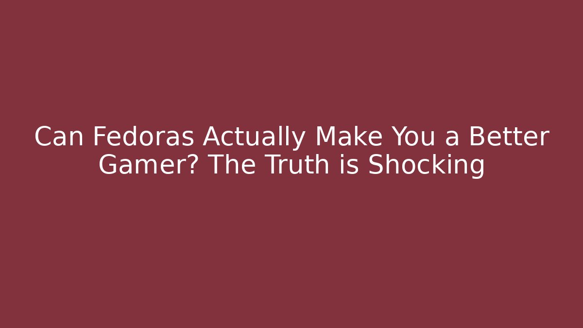 Can Fedoras Actually Make You a Better Gamer? The Truth is Shocking