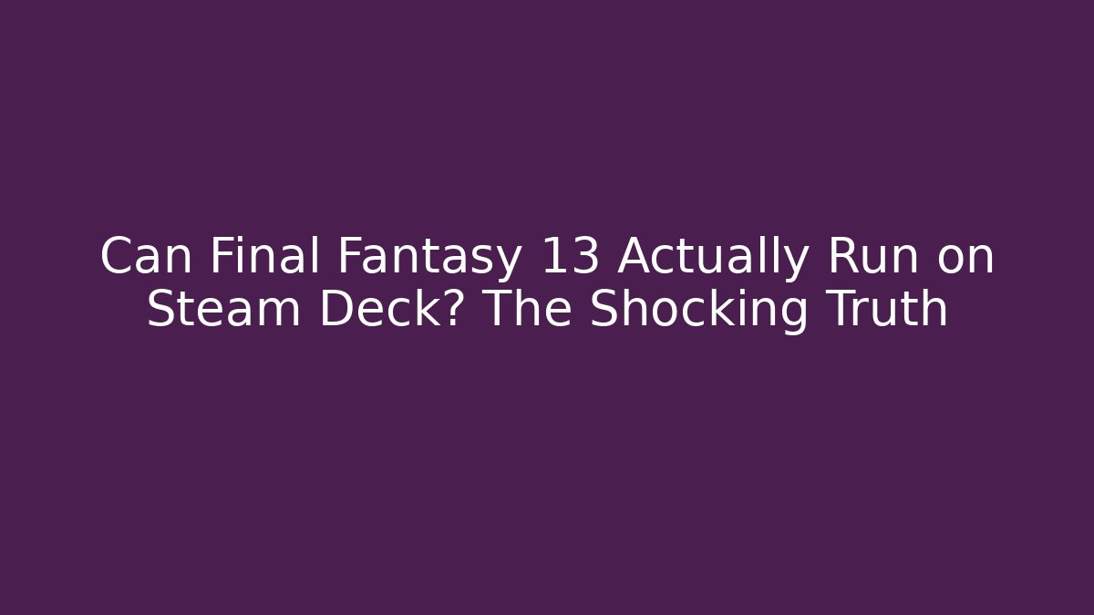 Can Final Fantasy 13 Actually Run on Steam Deck? The Shocking Truth