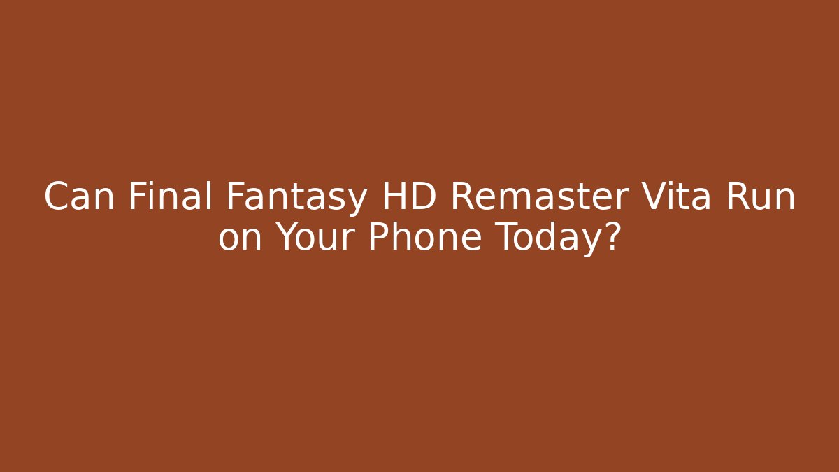 Can Final Fantasy HD Remaster Vita Run on Your Phone Today?