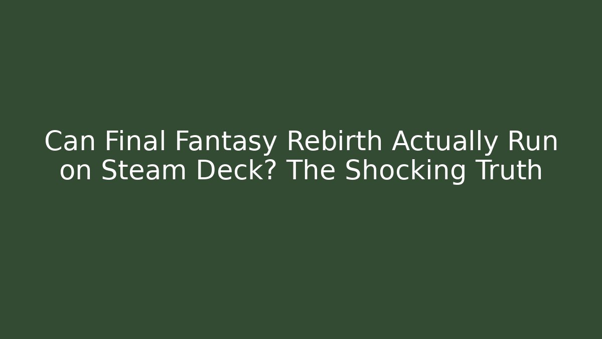 Can Final Fantasy Rebirth Actually Run on Steam Deck? The Shocking Truth