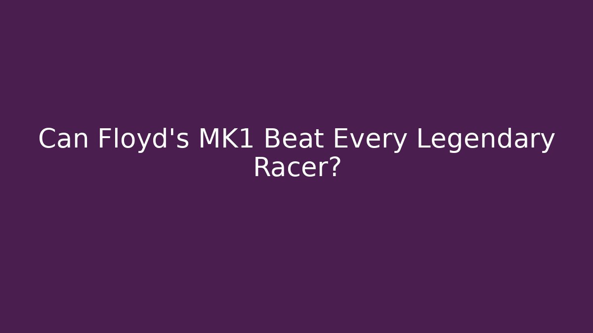 Can Floyd's MK1 Beat Every Legendary Racer?