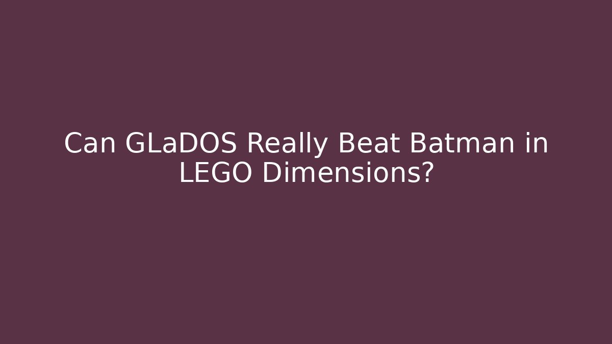 Can GLaDOS Really Beat Batman in LEGO Dimensions?