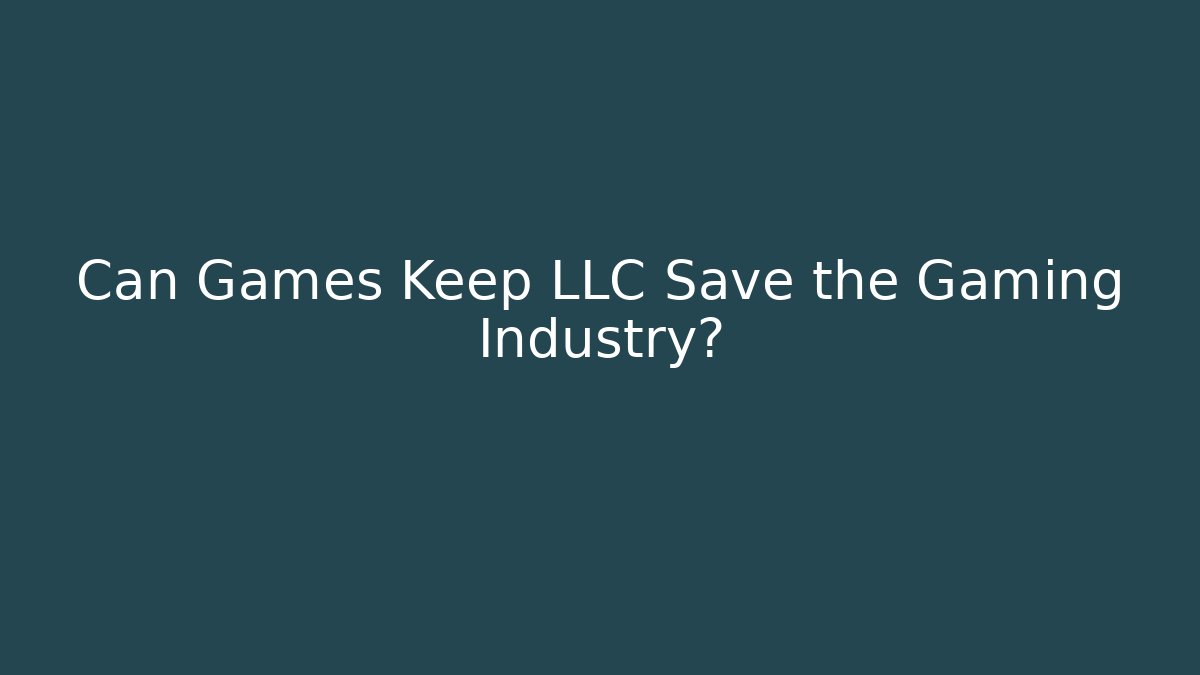 Can Games Keep LLC Save the Gaming Industry?