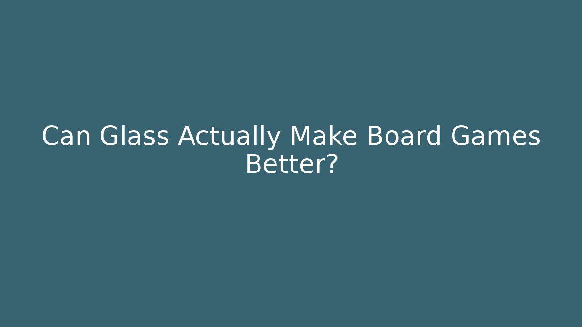 Can Glass Actually Make Board Games Better?