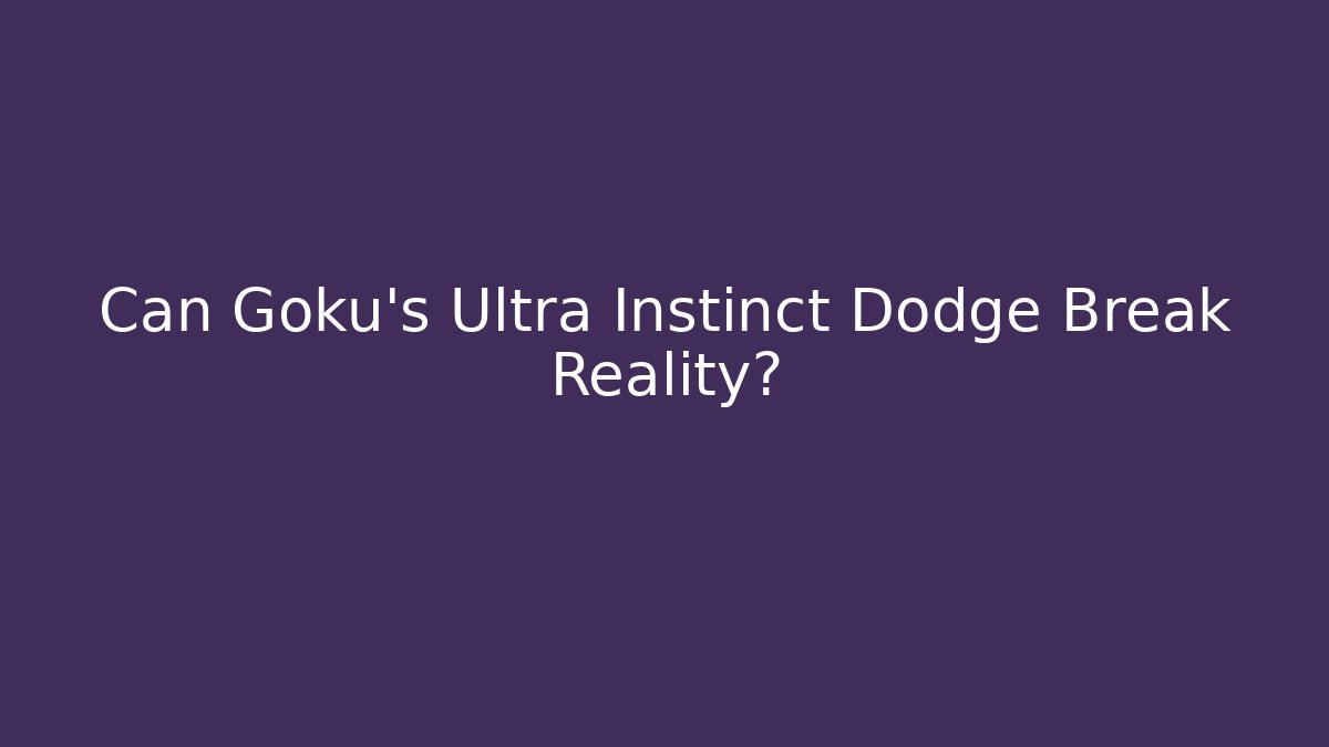 Can Goku's Ultra Instinct Dodge Break Reality?