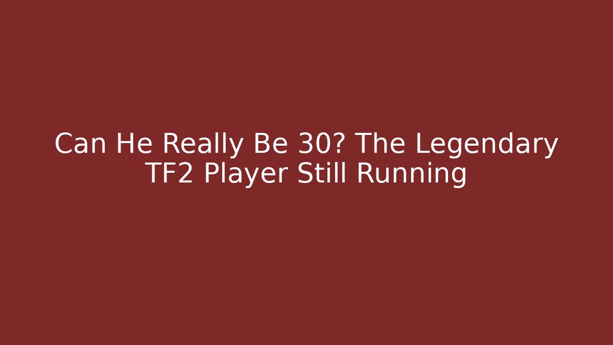 Can He Really Be 30? The Legendary TF2 Player Still Running