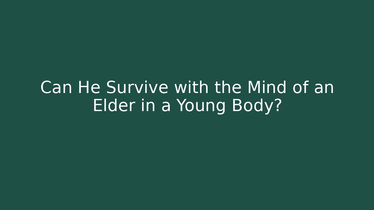 Can He Survive with the Mind of an Elder in a Young Body?