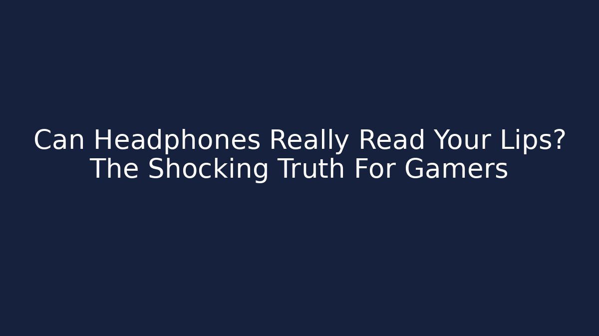 Can Headphones Really Read Your Lips? The Shocking Truth For Gamers