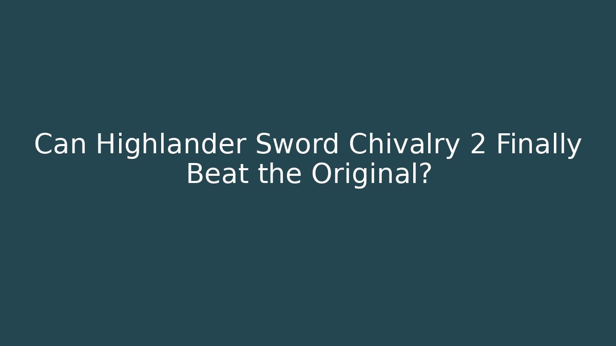 Can Highlander Sword Chivalry 2 Finally Beat the Original?