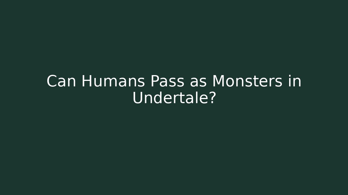 Can Humans Pass as Monsters in Undertale?