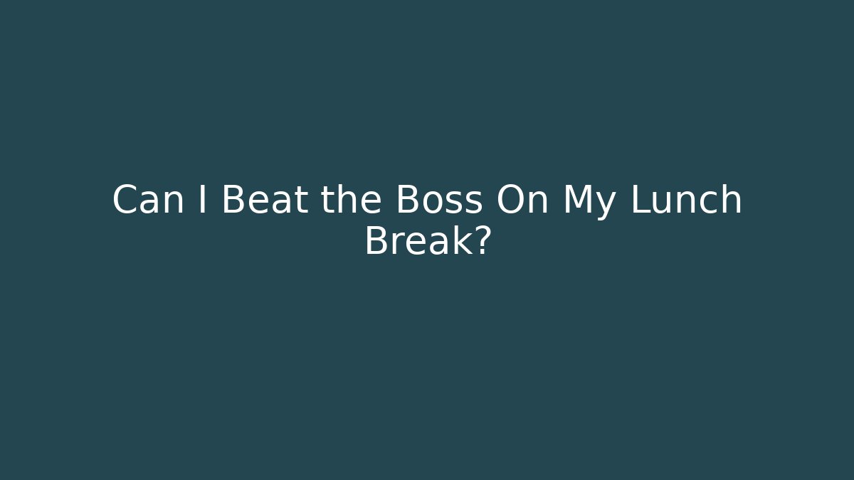Can I Beat the Boss On My Lunch Break?