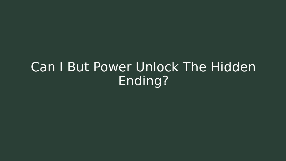 Can I But Power Unlock The Hidden Ending?