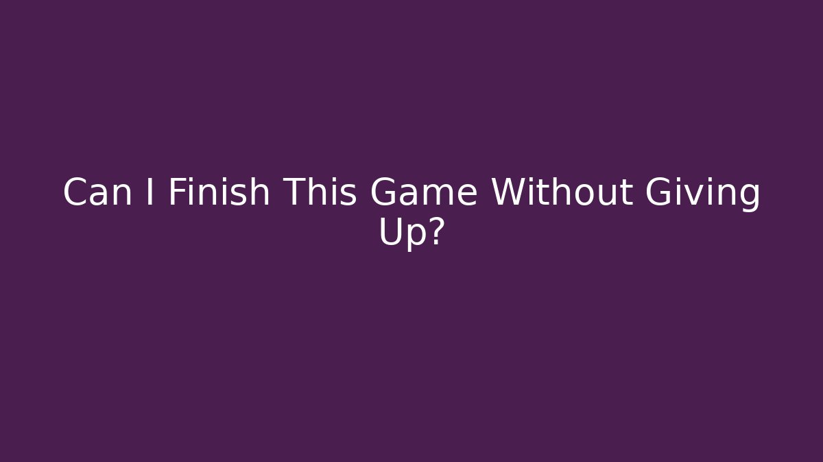 Can I Finish This Game Without Giving Up?