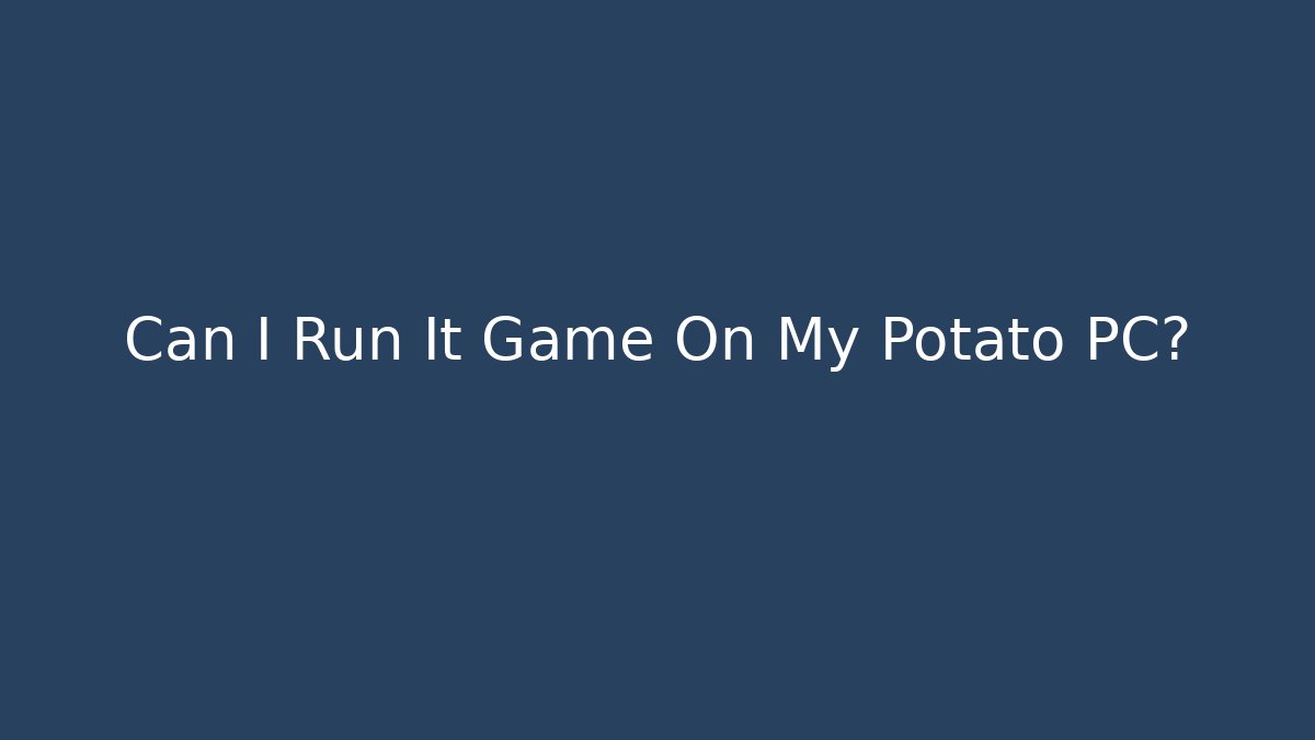 Can I Run It Game On My Potato PC?