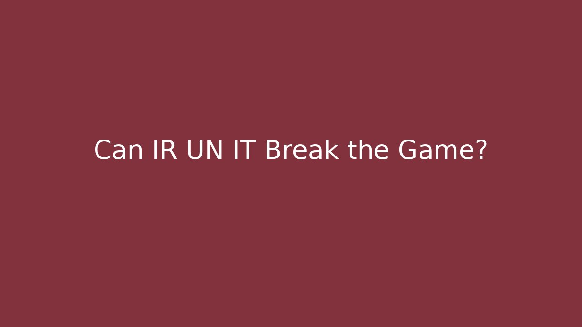 Can IR UN IT Break the Game?