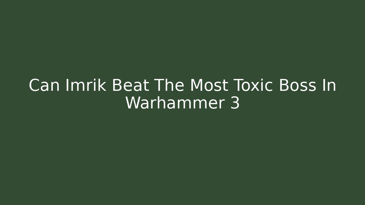 Can Imrik Beat The Most Toxic Boss In Warhammer 3
